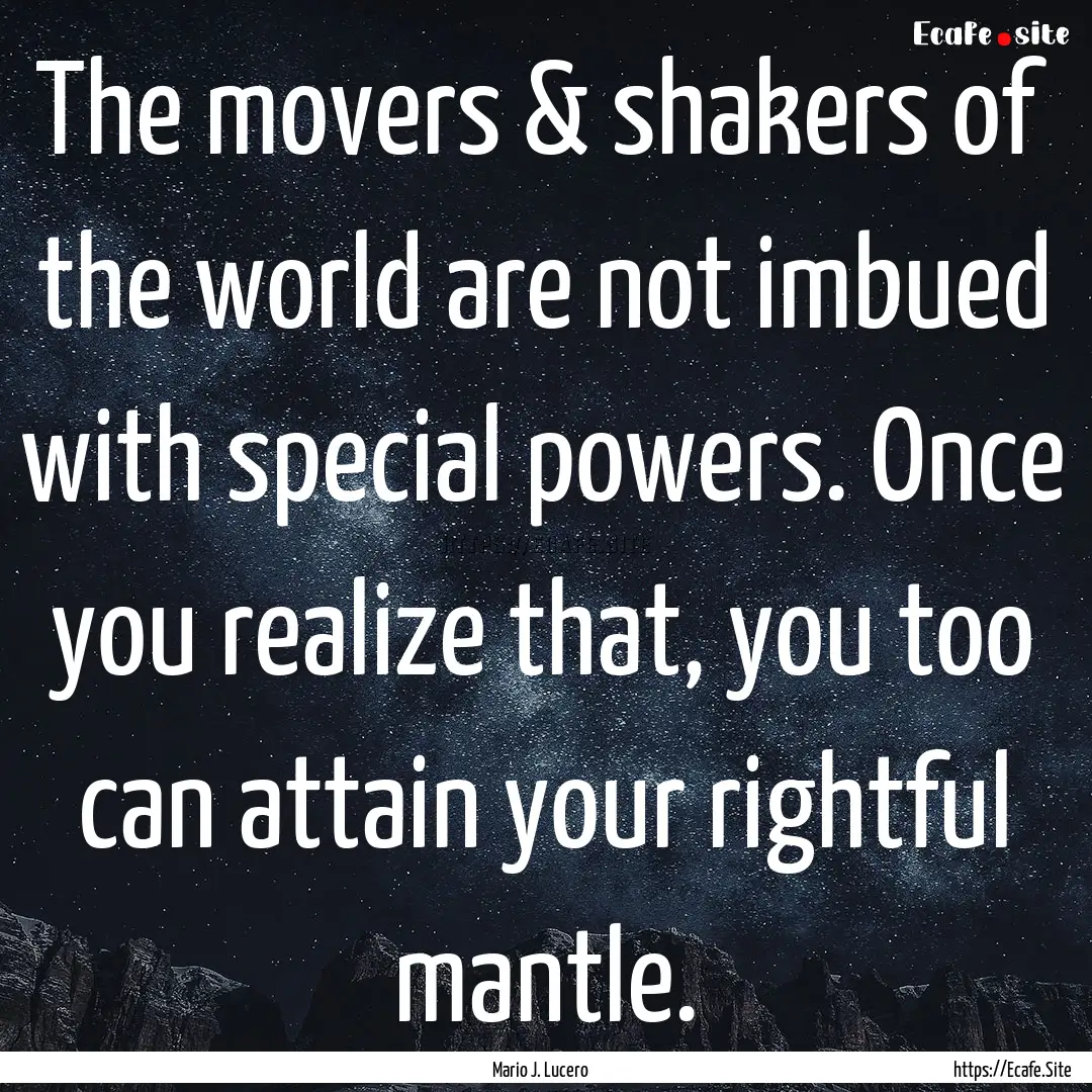 The movers & shakers of the world are not.... : Quote by Mario J. Lucero