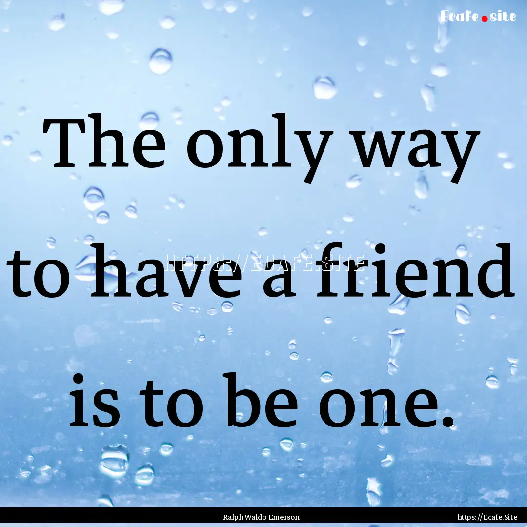 The only way to have a friend is to be one..... : Quote by Ralph Waldo Emerson