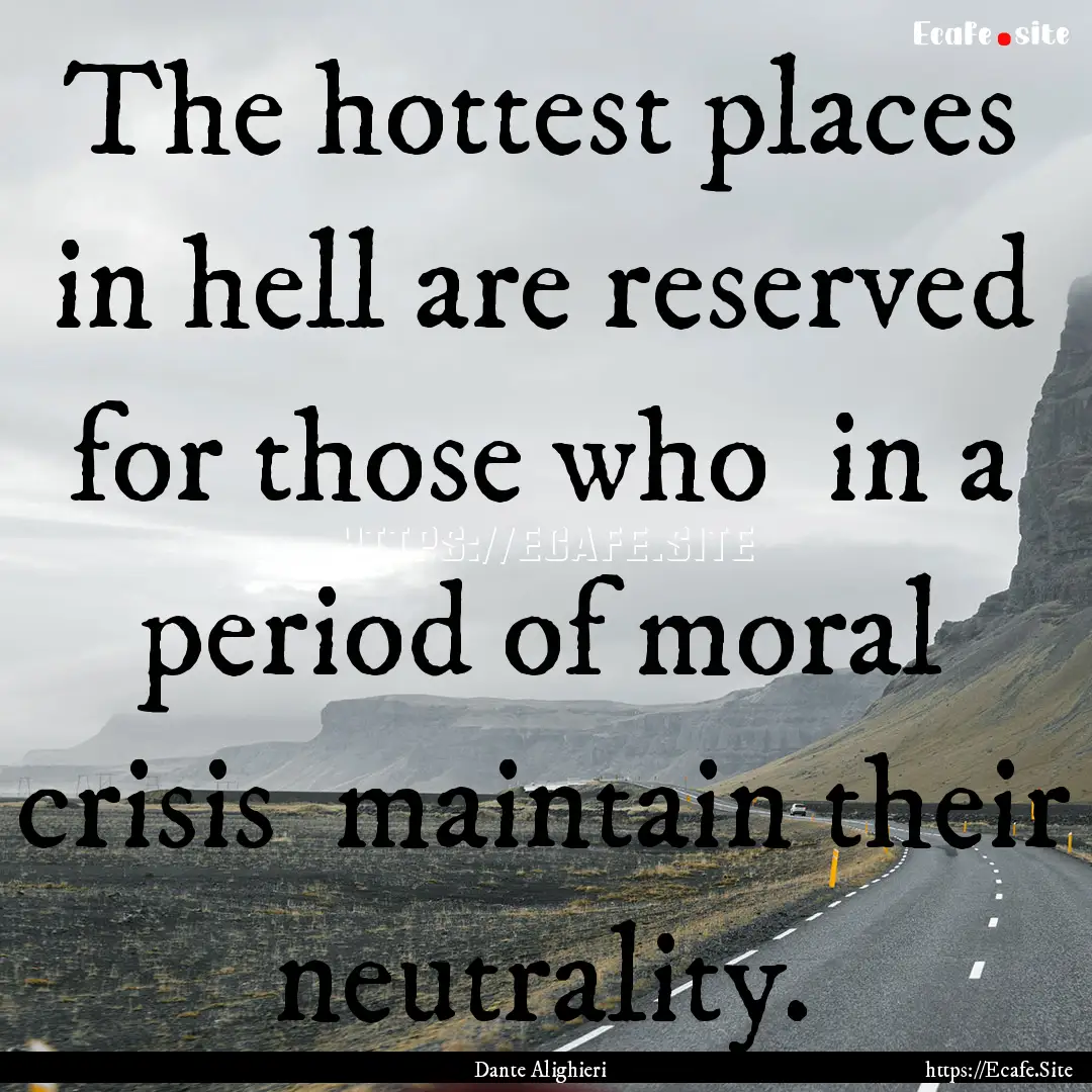 The hottest places in hell are reserved for.... : Quote by Dante Alighieri