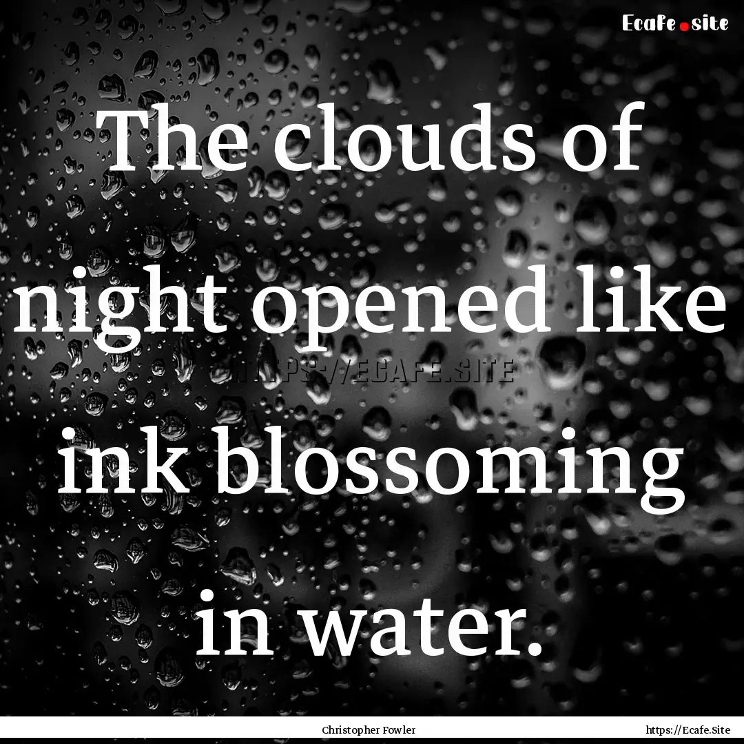 The clouds of night opened like ink blossoming.... : Quote by Christopher Fowler