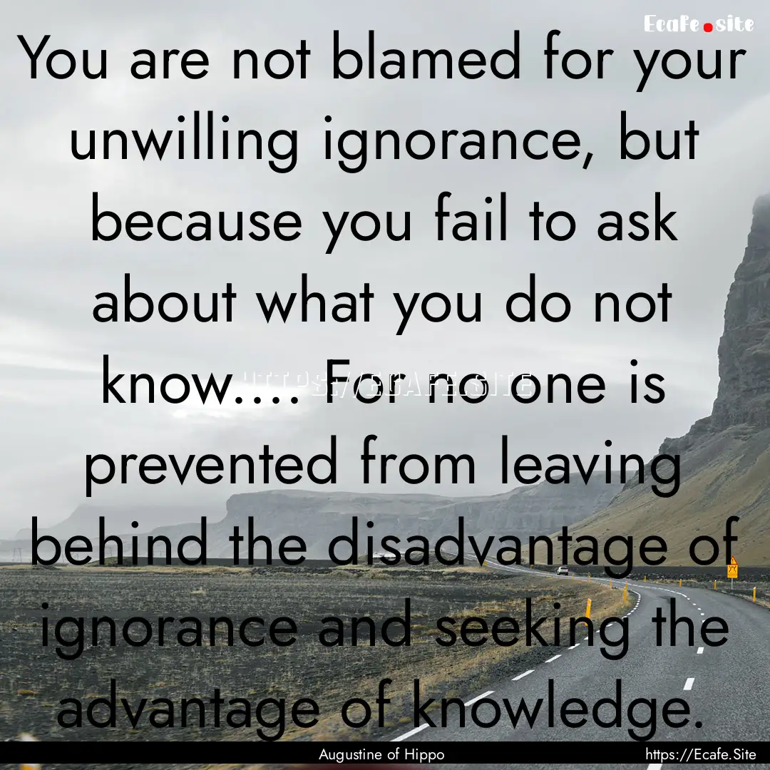 You are not blamed for your unwilling ignorance,.... : Quote by Augustine of Hippo