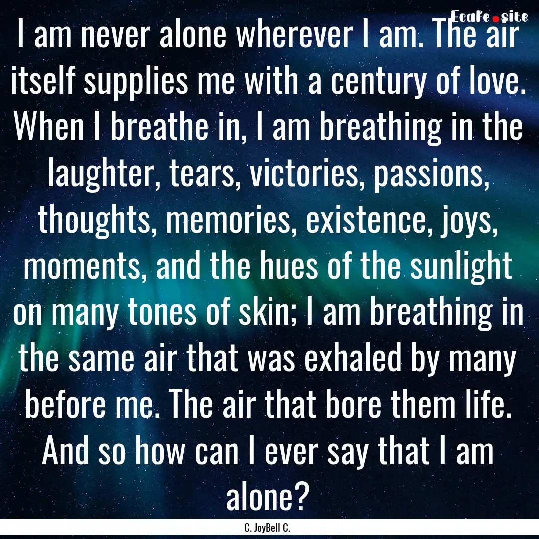 I am never alone wherever I am. The air itself.... : Quote by C. JoyBell C.