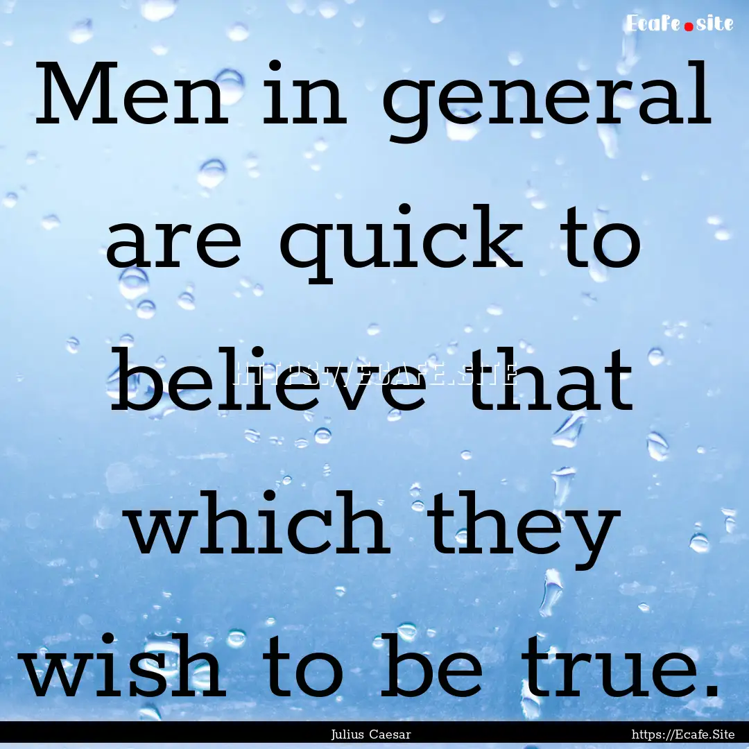 Men in general are quick to believe that.... : Quote by Julius Caesar