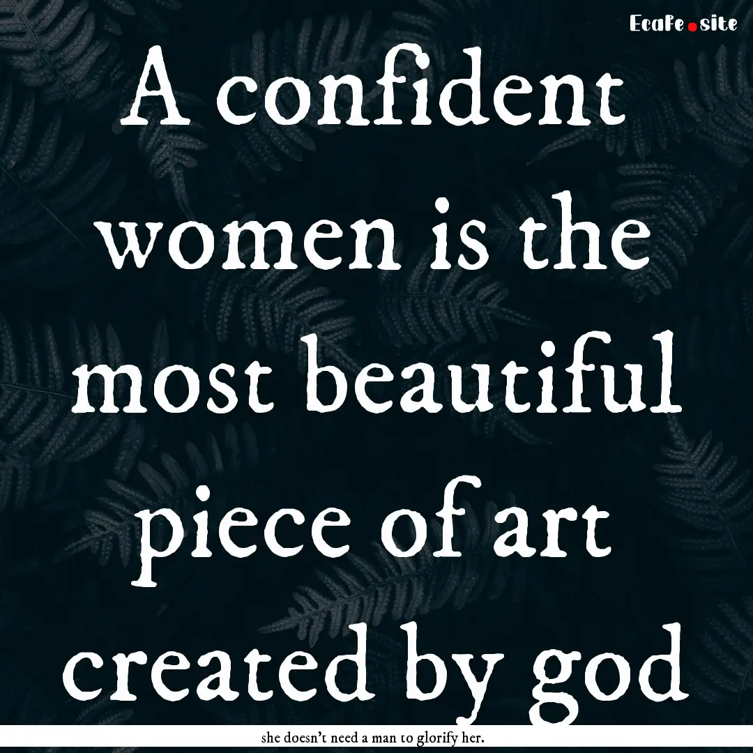 A confident women is the most beautiful piece.... : Quote by she doesn't need a man to glorify her.