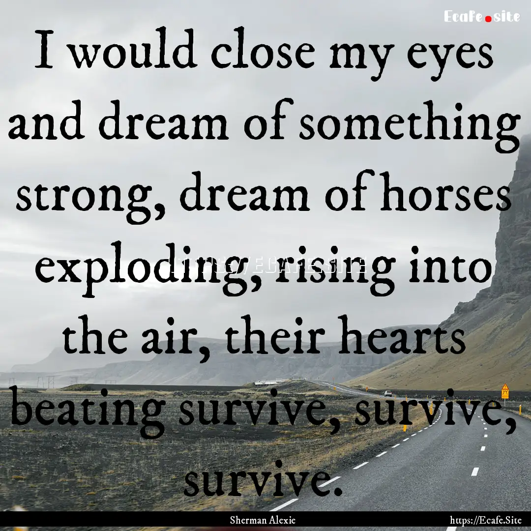 I would close my eyes and dream of something.... : Quote by Sherman Alexie