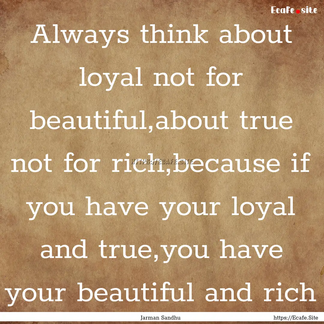 Always think about loyal not for beautiful,about.... : Quote by Jarman Sandhu