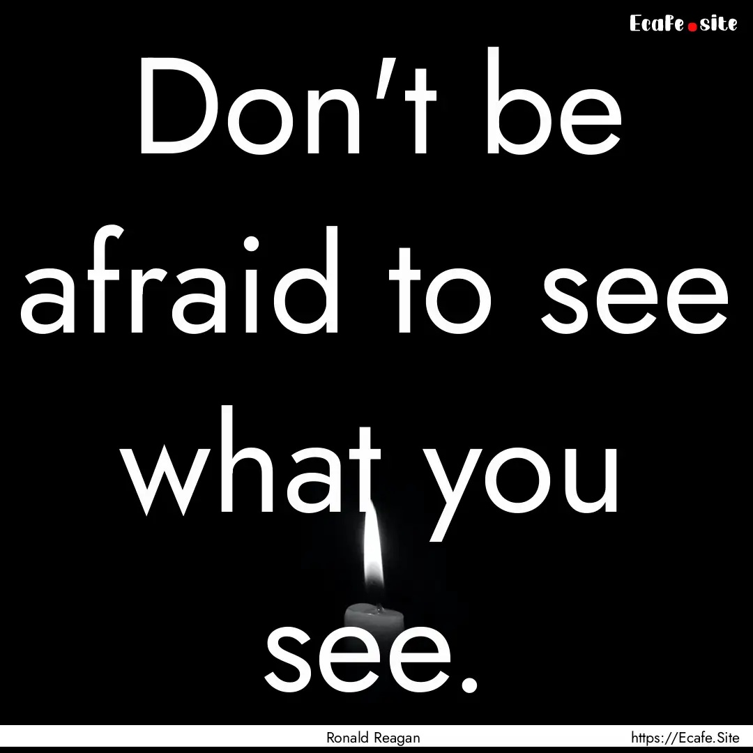 Don't be afraid to see what you see. : Quote by Ronald Reagan