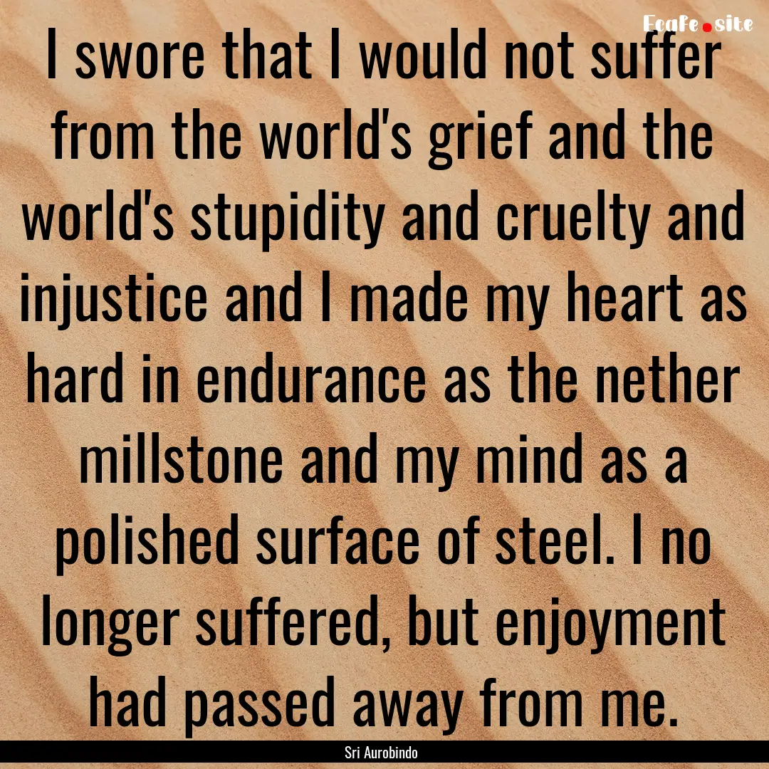 I swore that I would not suffer from the.... : Quote by Sri Aurobindo