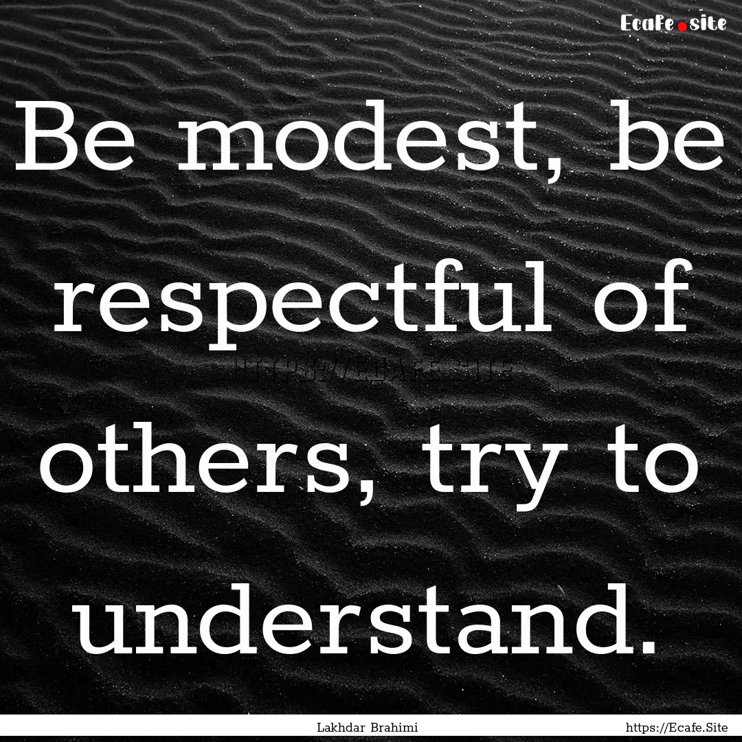 Be modest, be respectful of others, try to.... : Quote by Lakhdar Brahimi