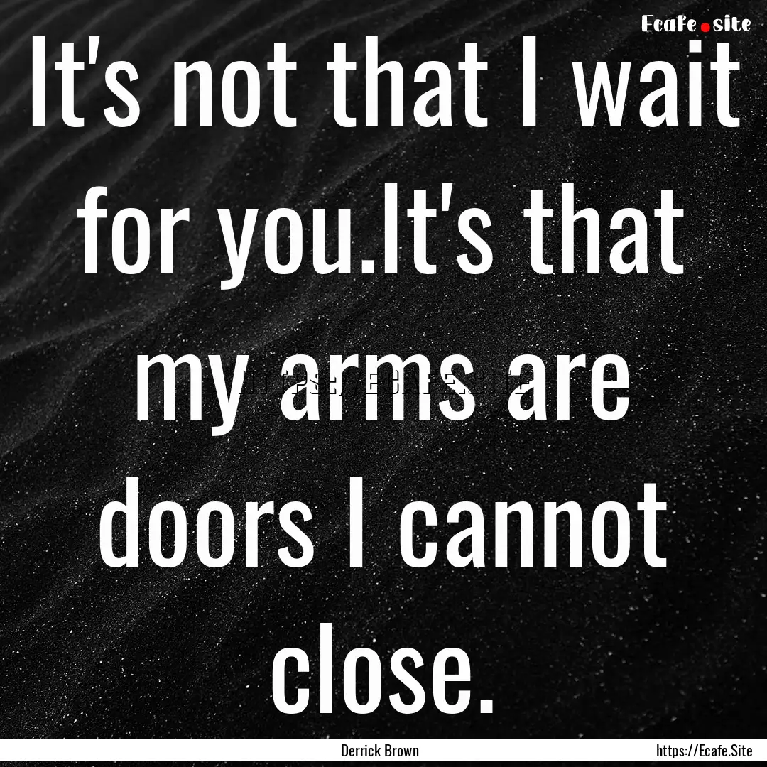 It's not that I wait for you.It's that my.... : Quote by Derrick Brown