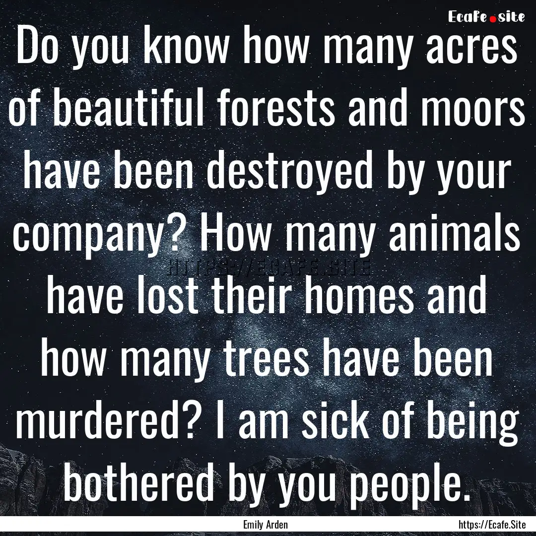 Do you know how many acres of beautiful forests.... : Quote by Emily Arden