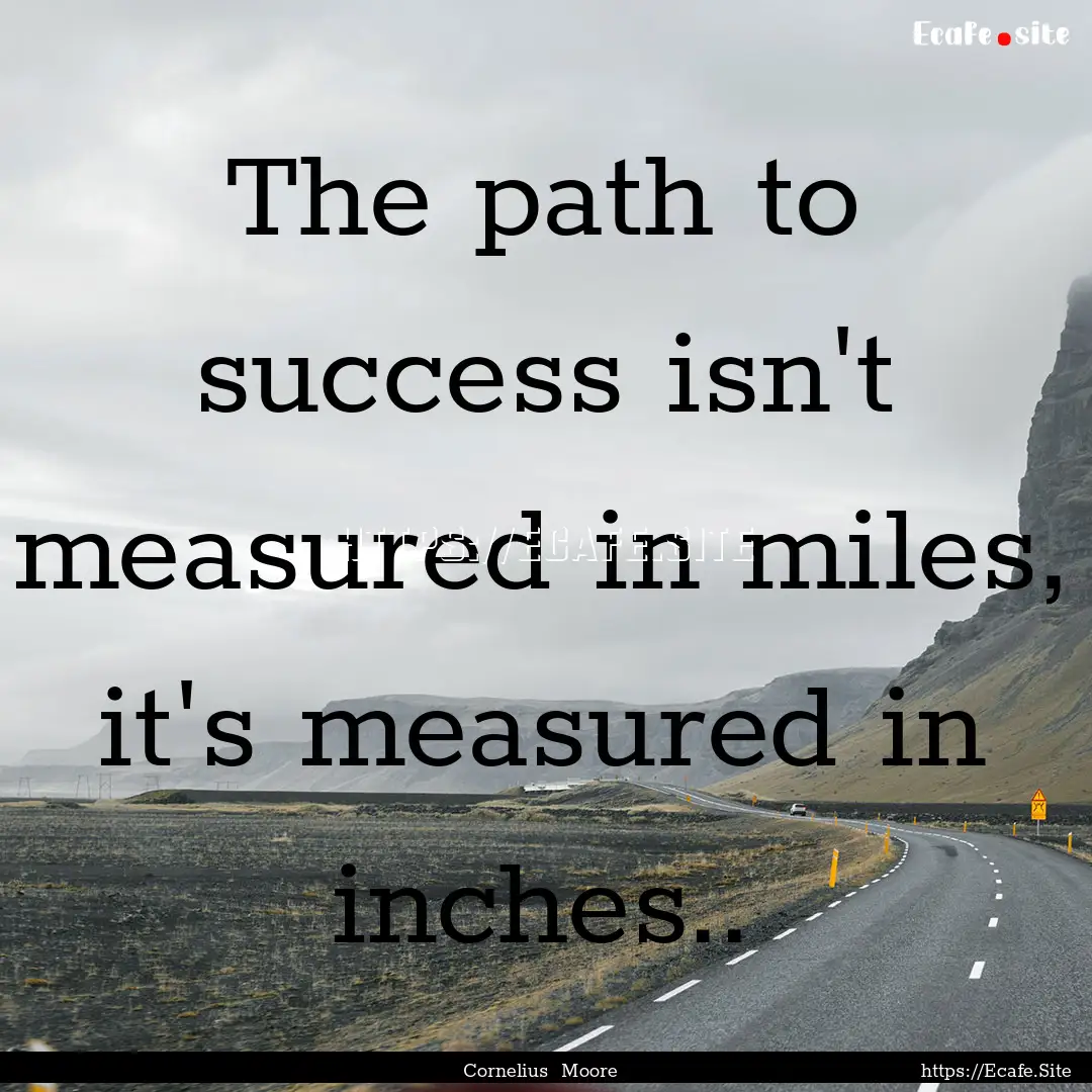 The path to success isn't measured in miles,.... : Quote by Cornelius Moore