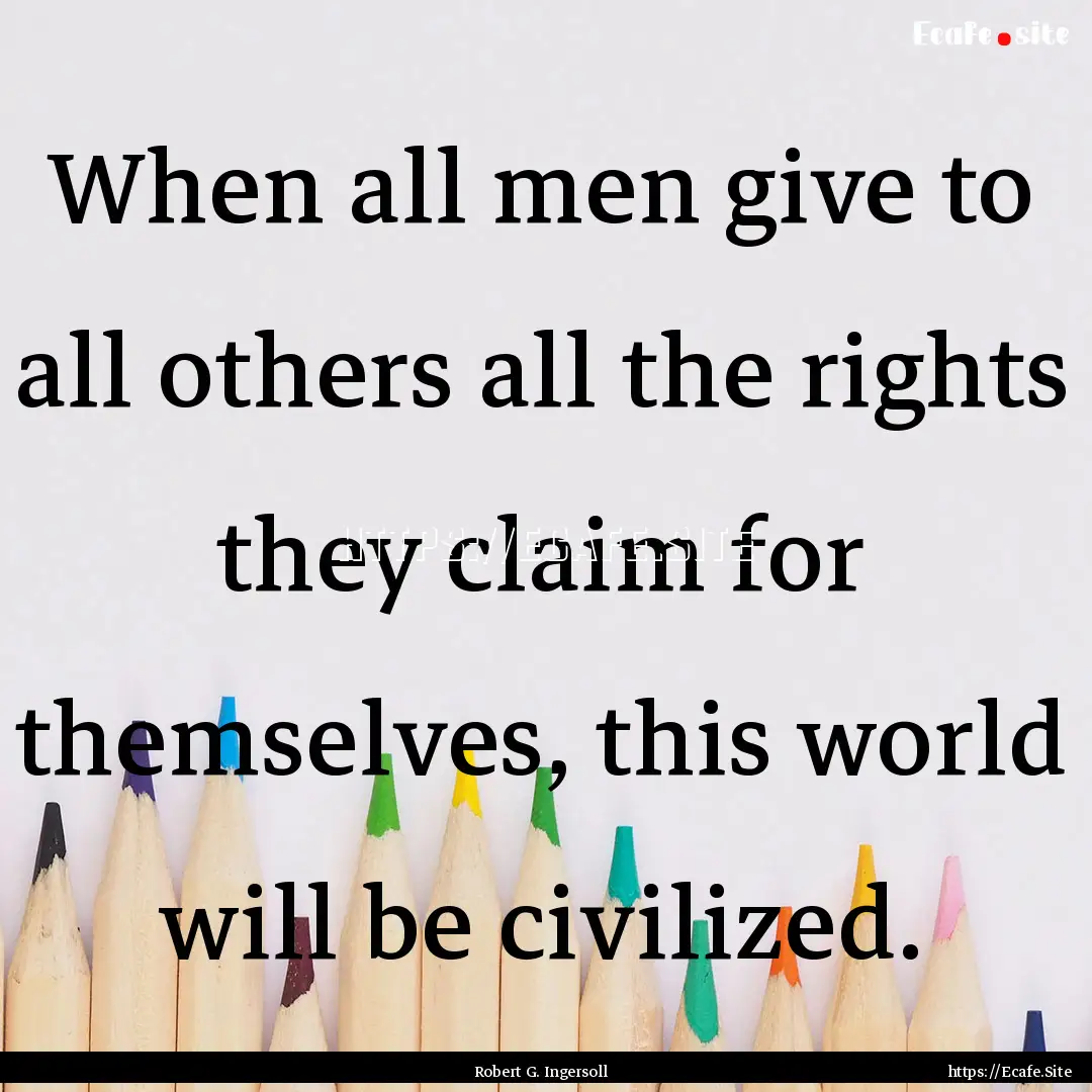 When all men give to all others all the rights.... : Quote by Robert G. Ingersoll