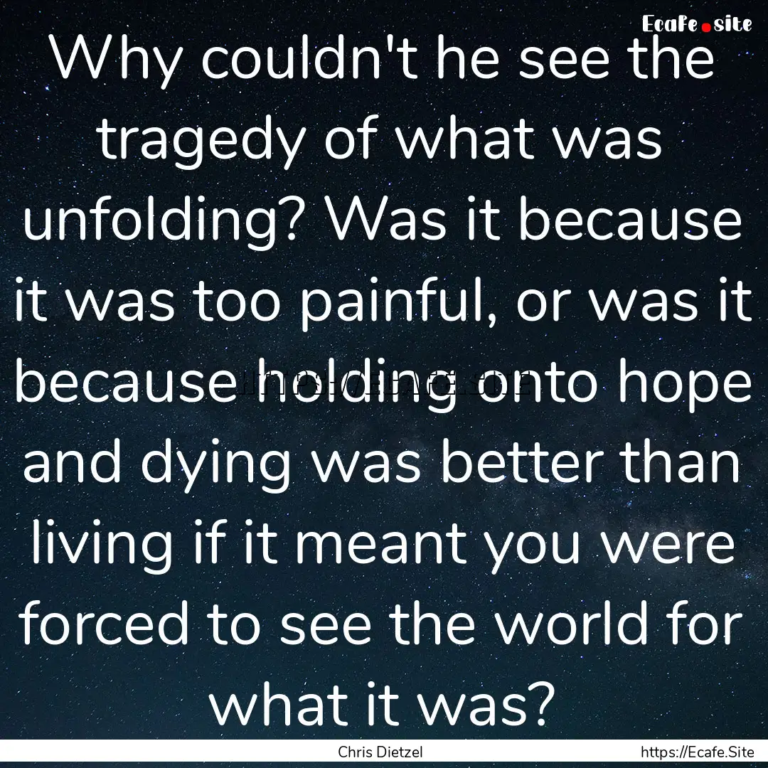 Why couldn't he see the tragedy of what was.... : Quote by Chris Dietzel