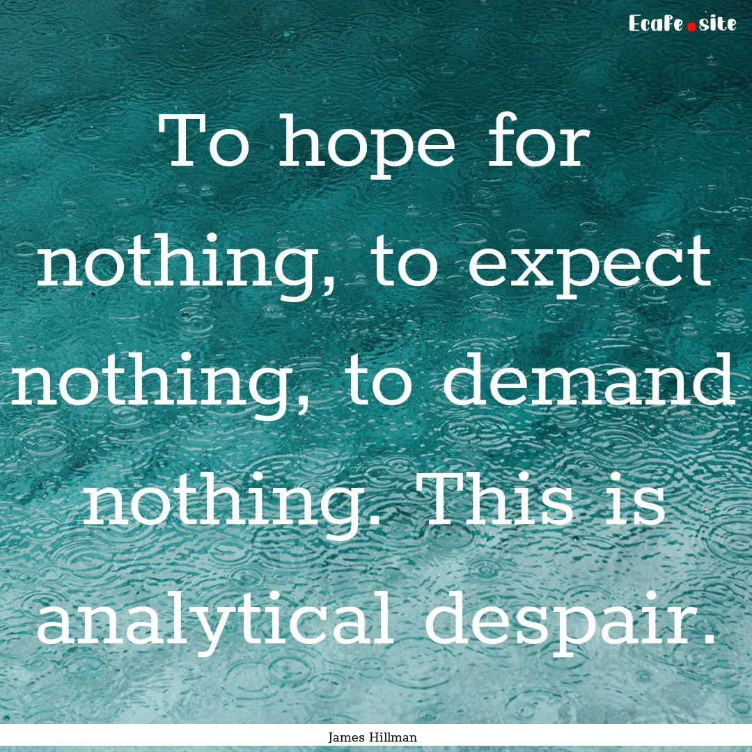 To hope for nothing, to expect nothing, to.... : Quote by James Hillman