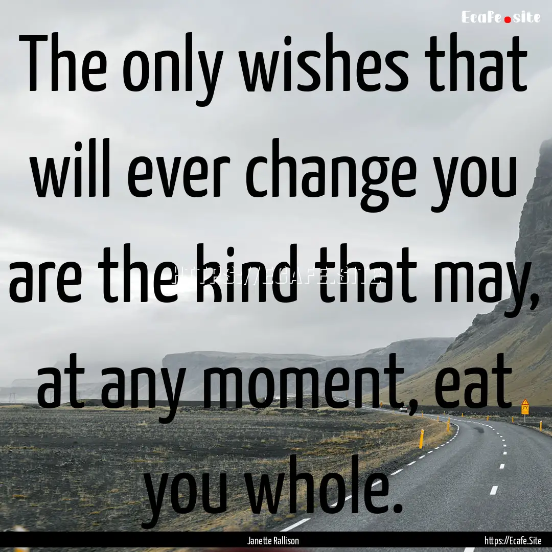 The only wishes that will ever change you.... : Quote by Janette Rallison