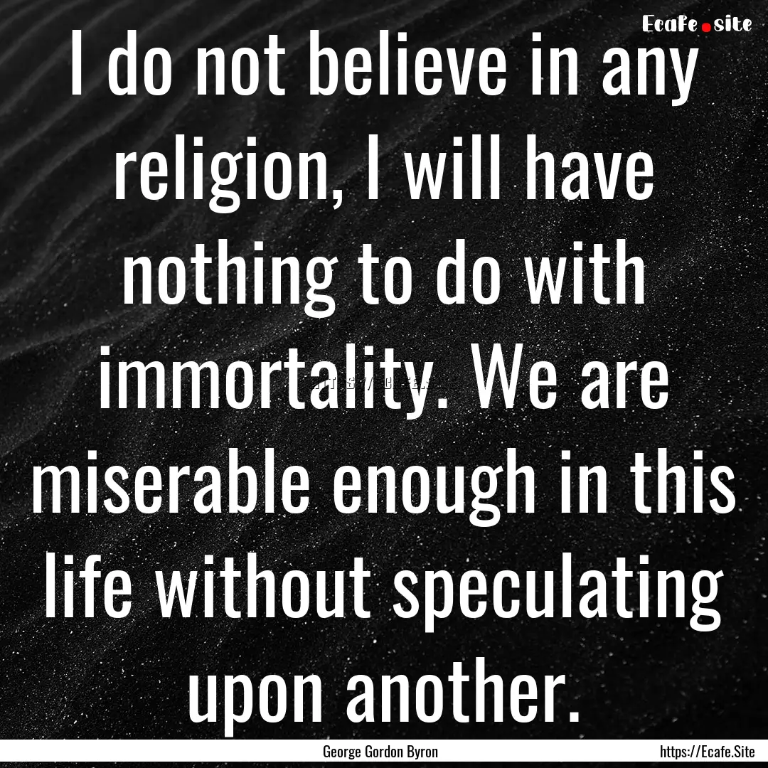 I do not believe in any religion, I will.... : Quote by George Gordon Byron