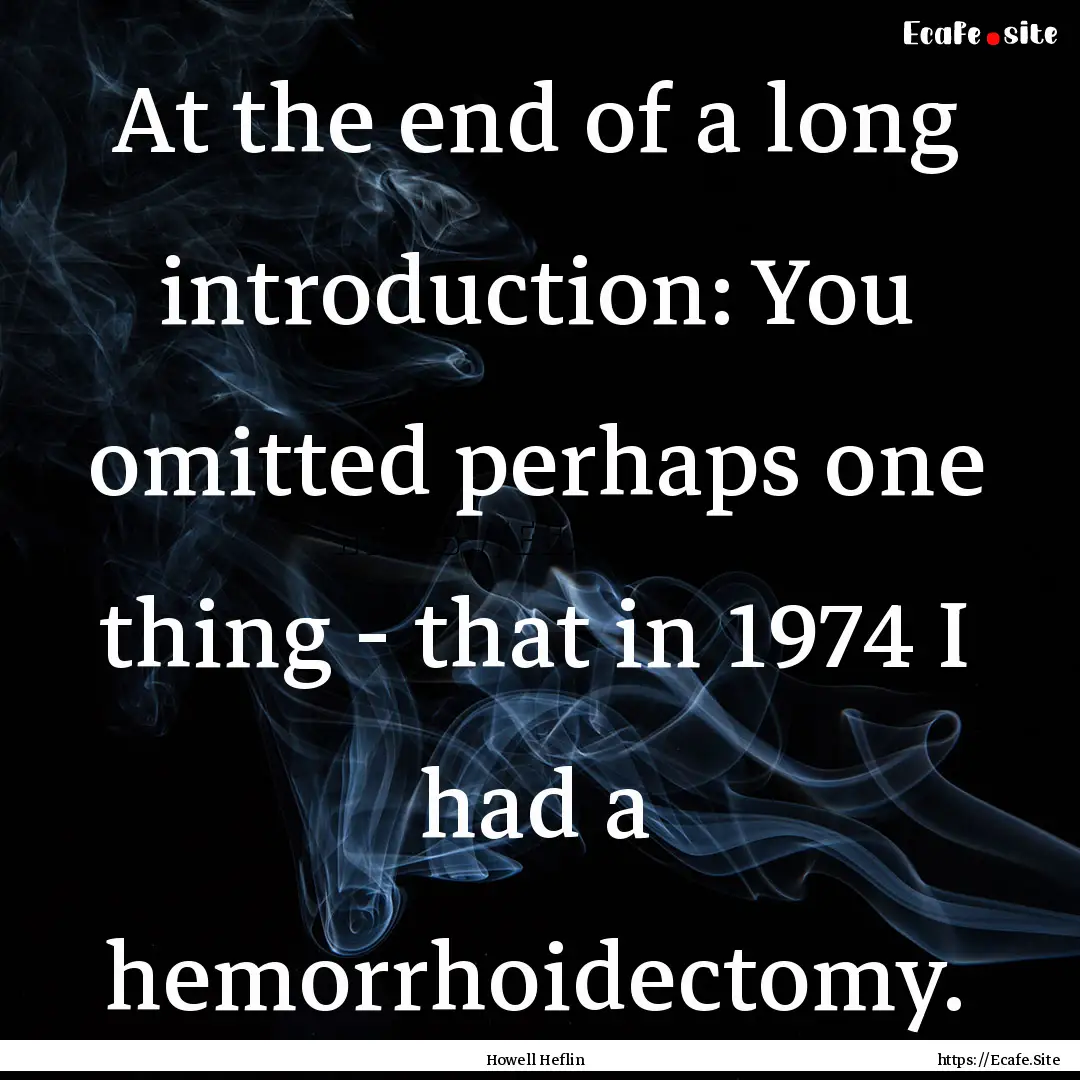 At the end of a long introduction: You omitted.... : Quote by Howell Heflin