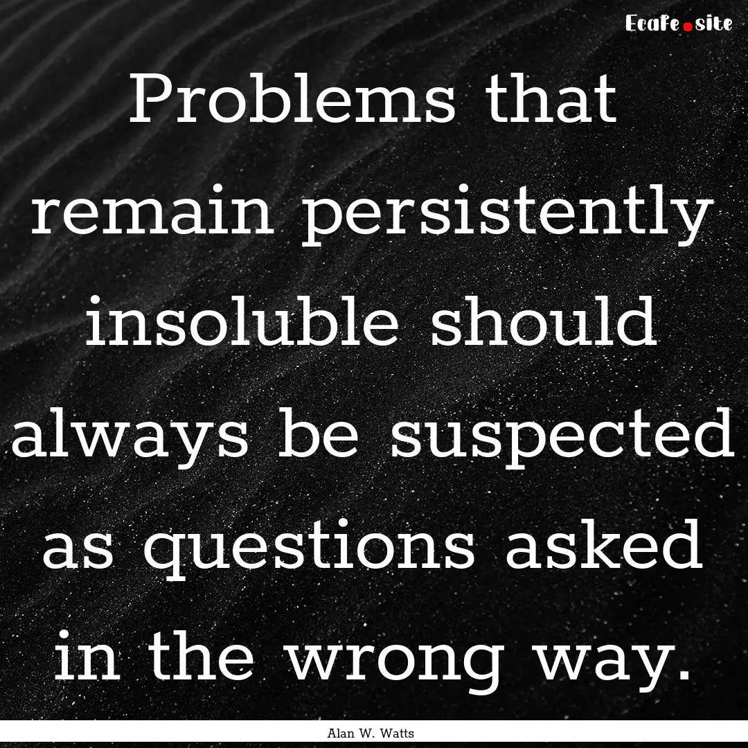 Problems that remain persistently insoluble.... : Quote by Alan W. Watts