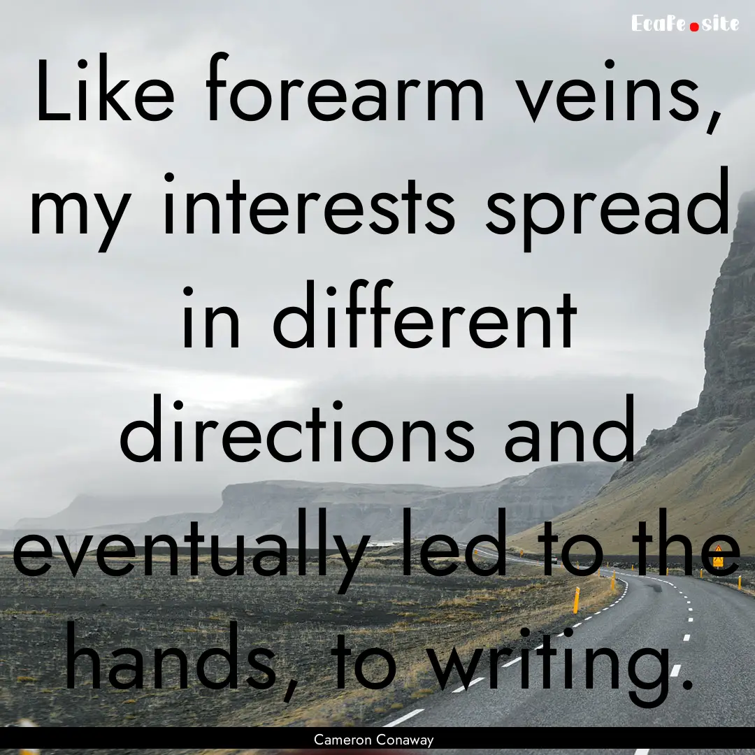 Like forearm veins, my interests spread in.... : Quote by Cameron Conaway