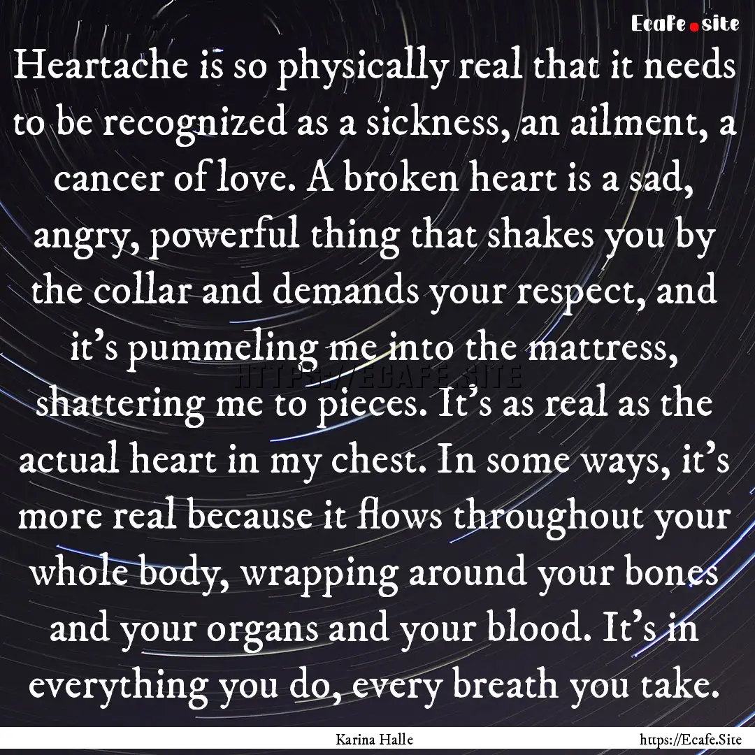 Heartache is so physically real that it needs.... : Quote by Karina Halle