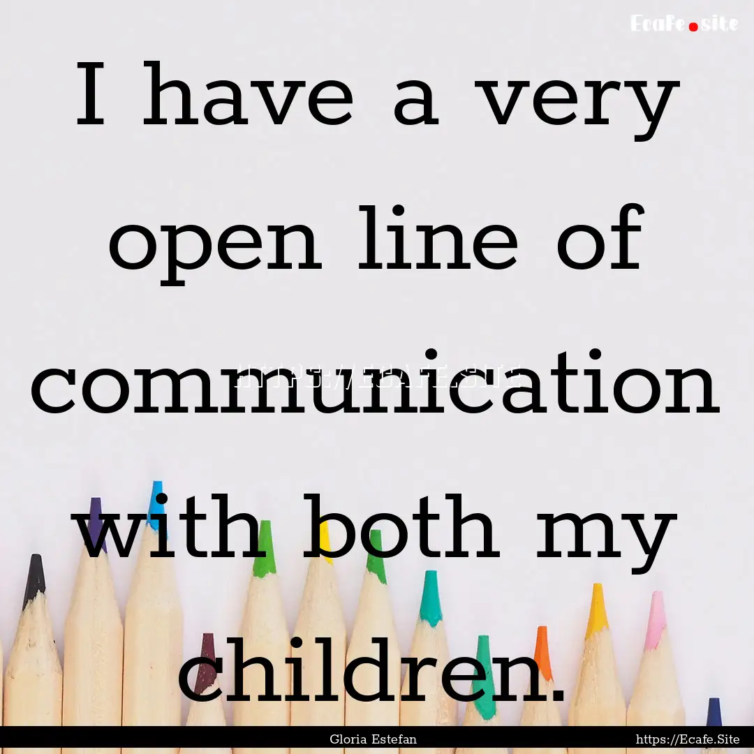 I have a very open line of communication.... : Quote by Gloria Estefan