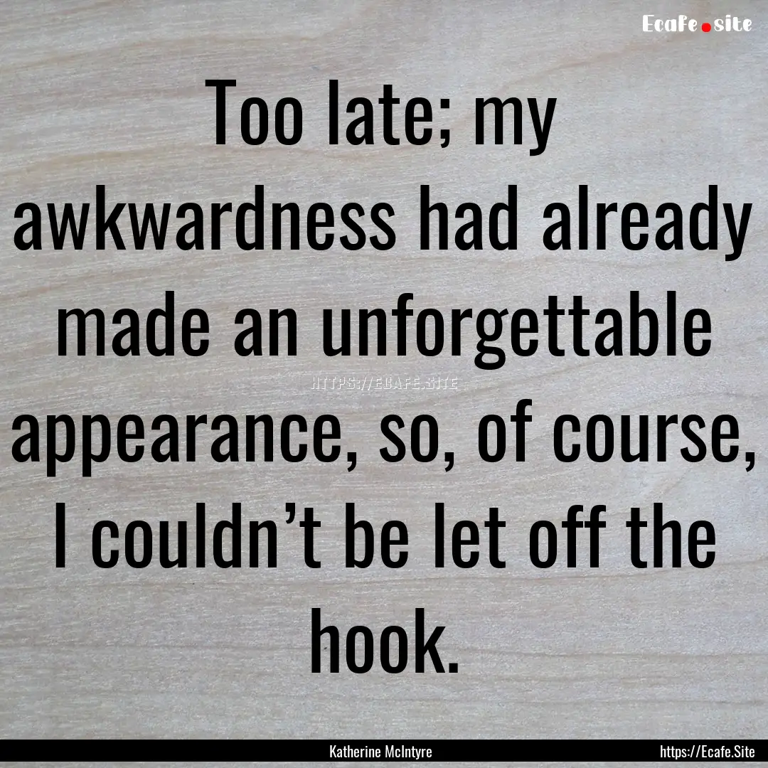 Too late; my awkwardness had already made.... : Quote by Katherine McIntyre