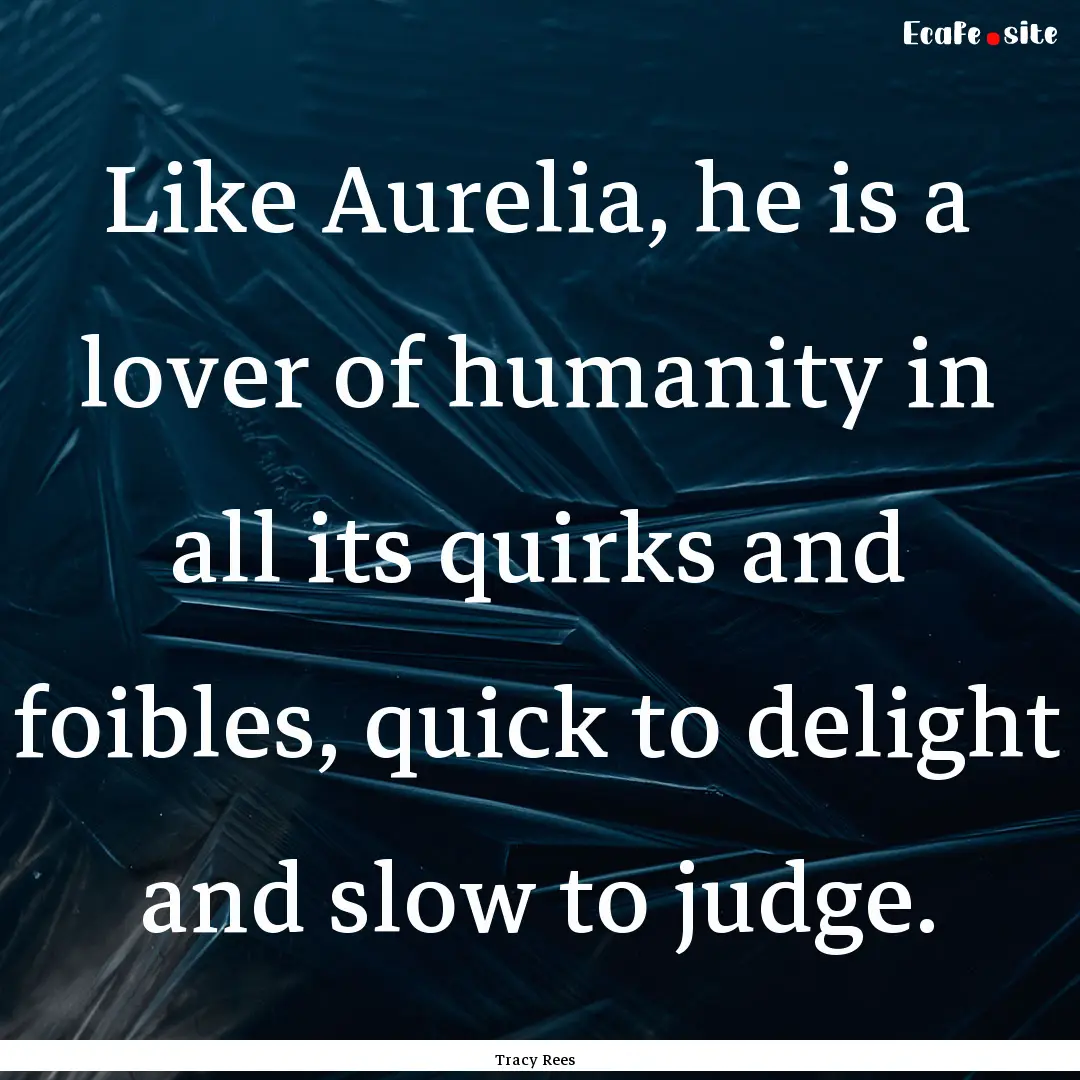 Like Aurelia, he is a lover of humanity in.... : Quote by Tracy Rees