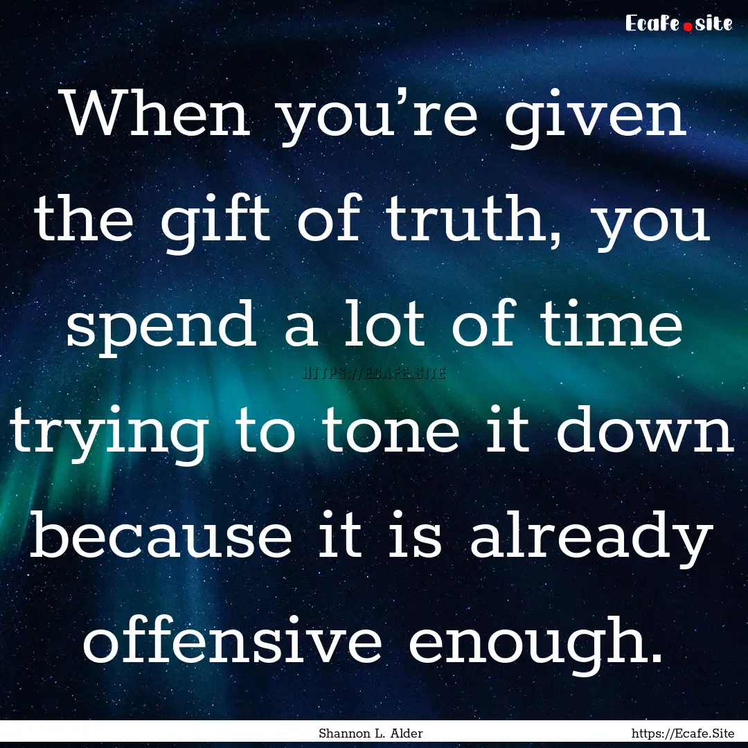 When you’re given the gift of truth, you.... : Quote by Shannon L. Alder