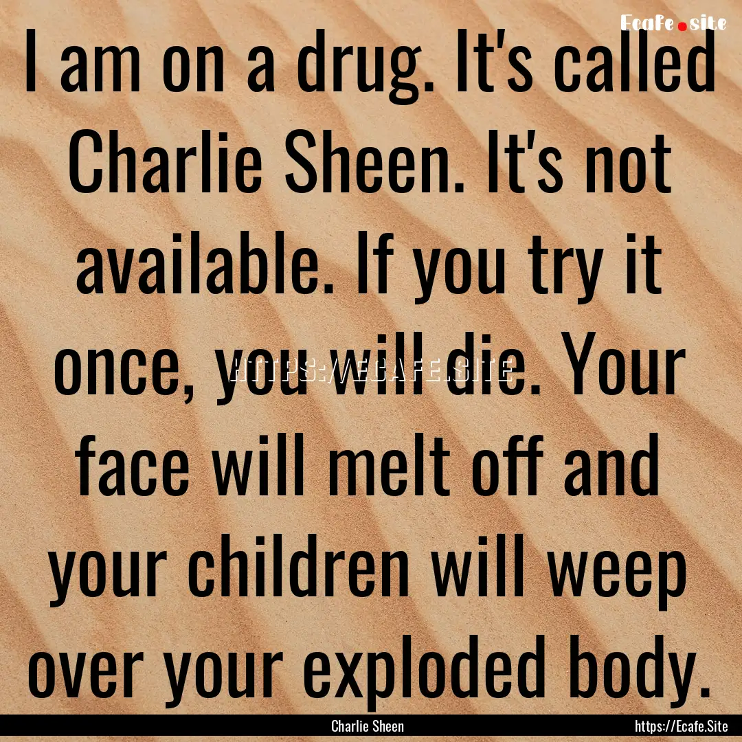 I am on a drug. It's called Charlie Sheen..... : Quote by Charlie Sheen