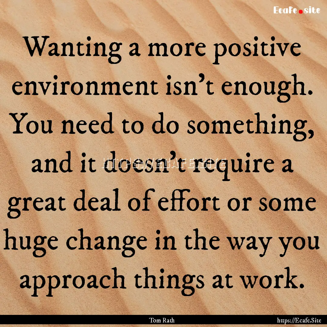 Wanting a more positive environment isn't.... : Quote by Tom Rath