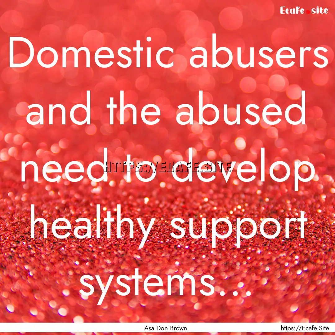 Domestic abusers and the abused need to develop.... : Quote by Asa Don Brown