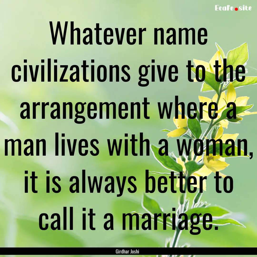 Whatever name civilizations give to the arrangement.... : Quote by Girdhar Joshi