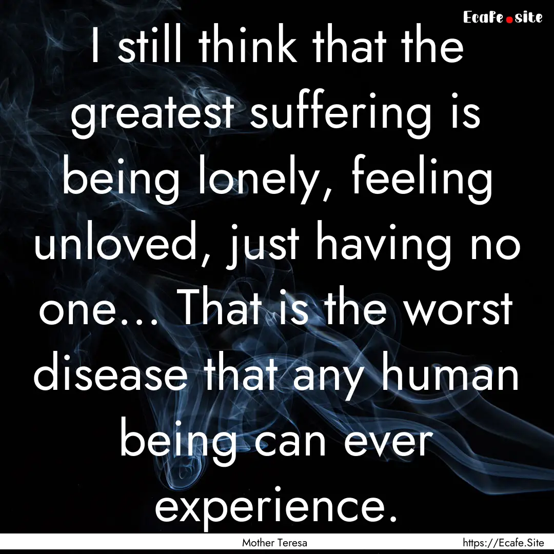 I still think that the greatest suffering.... : Quote by Mother Teresa