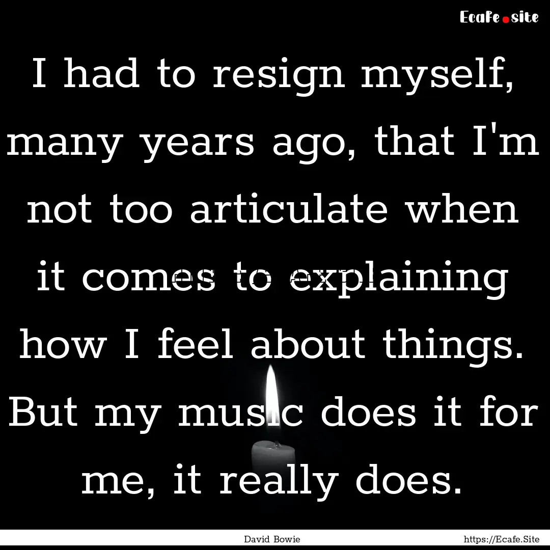 I had to resign myself, many years ago, that.... : Quote by David Bowie