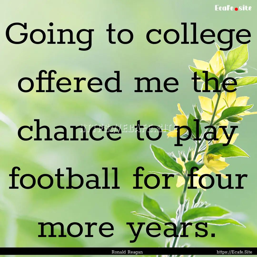 Going to college offered me the chance to.... : Quote by Ronald Reagan