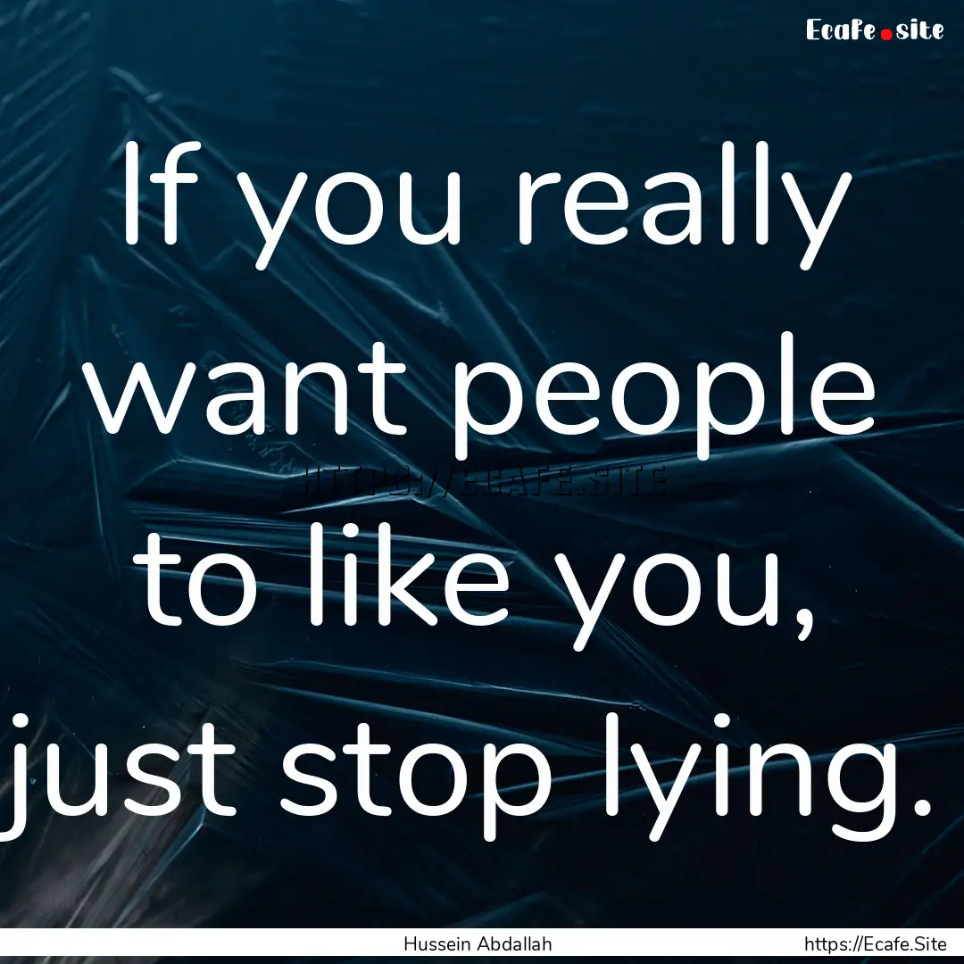 If you really want people to like you, just.... : Quote by Hussein Abdallah