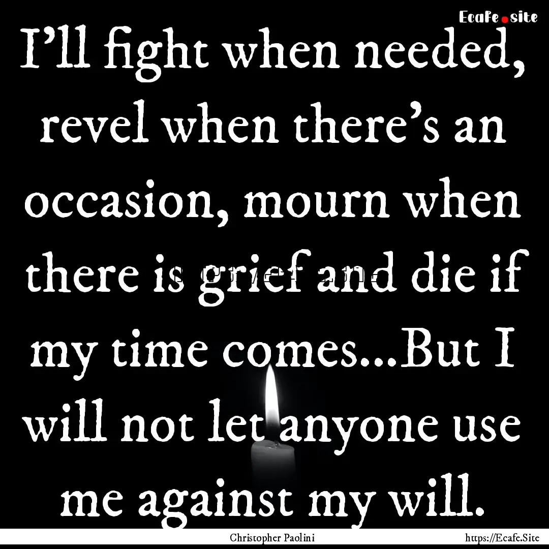 I'll fight when needed, revel when there's.... : Quote by Christopher Paolini