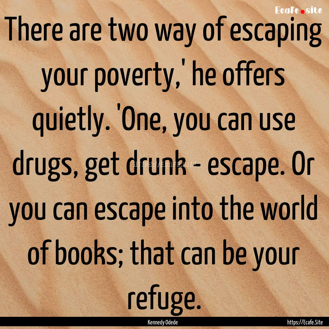 There are two way of escaping your poverty,'.... : Quote by Kennedy Odede