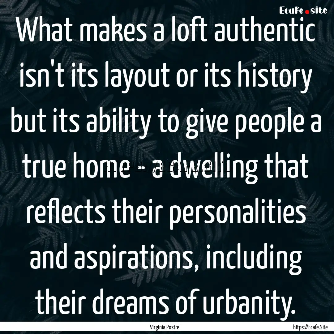 What makes a loft authentic isn't its layout.... : Quote by Virginia Postrel