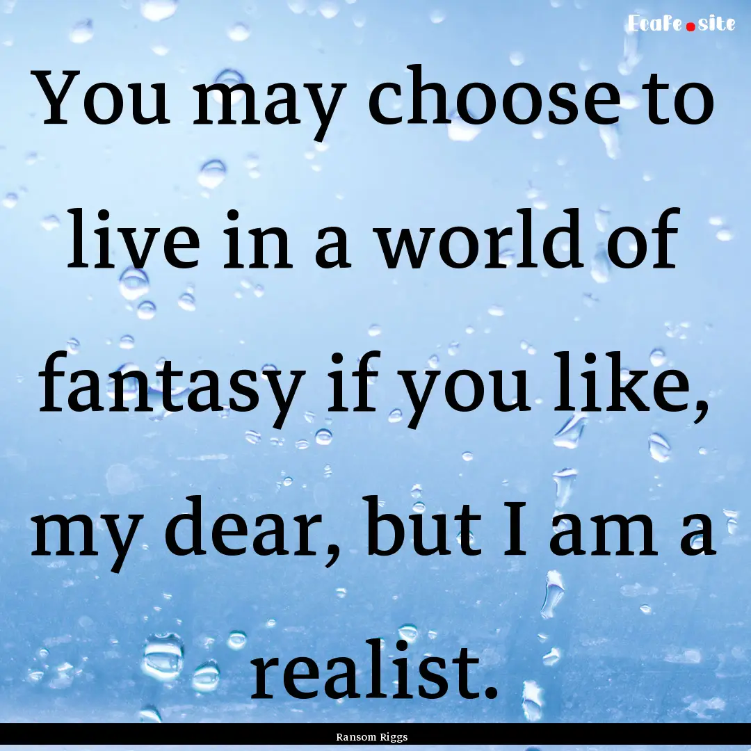 You may choose to live in a world of fantasy.... : Quote by Ransom Riggs