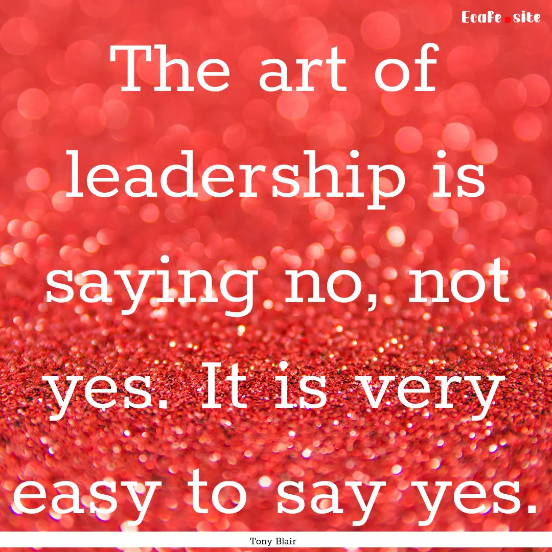 The art of leadership is saying no, not yes..... : Quote by Tony Blair