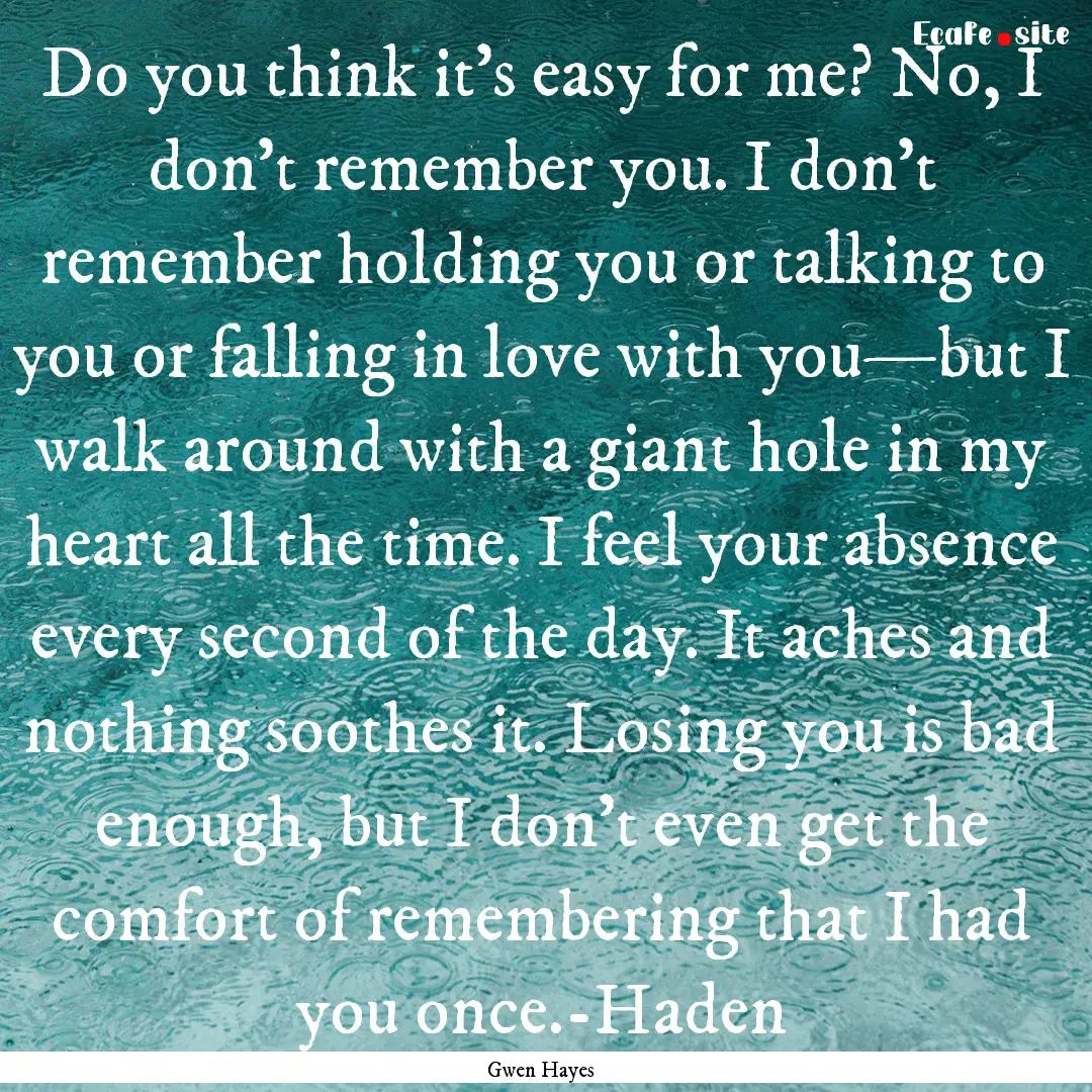 Do you think it’s easy for me? No, I don’t.... : Quote by Gwen Hayes