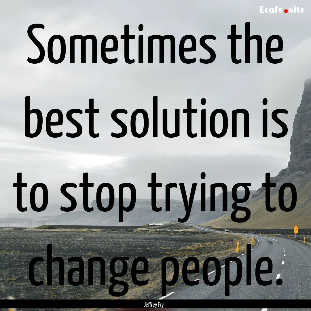 Sometimes the best solution is to stop trying.... : Quote by Jeffrey Fry