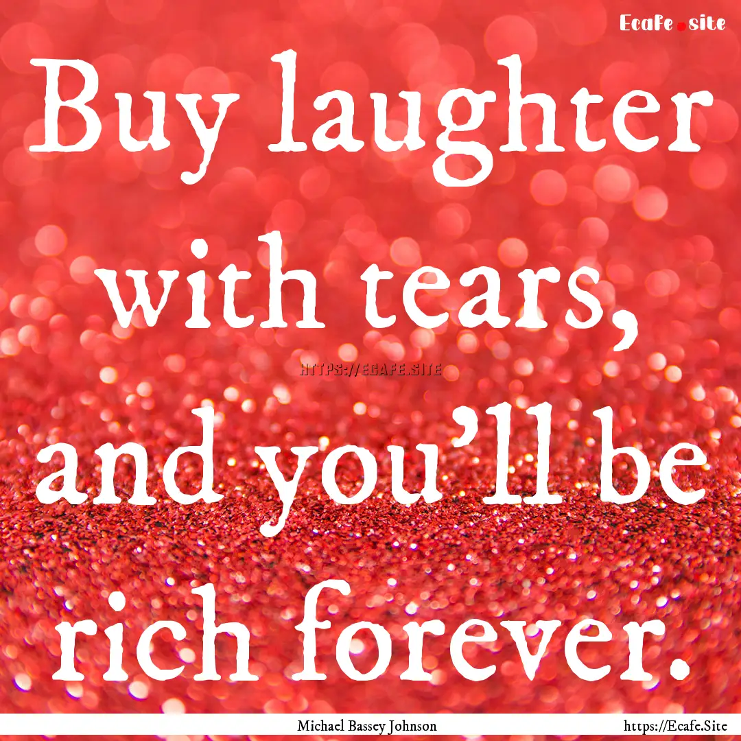 Buy laughter with tears, and you'll be rich.... : Quote by Michael Bassey Johnson