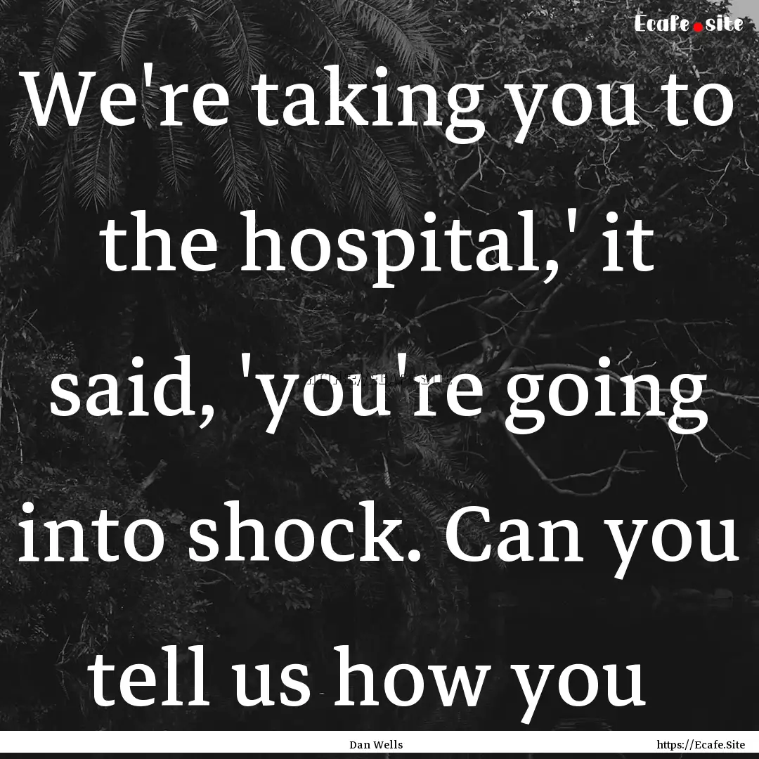 We're taking you to the hospital,' it said,.... : Quote by Dan Wells