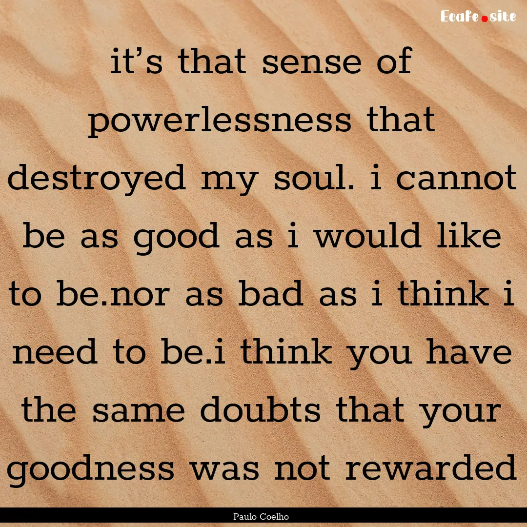 it’s that sense of powerlessness that destroyed.... : Quote by Paulo Coelho