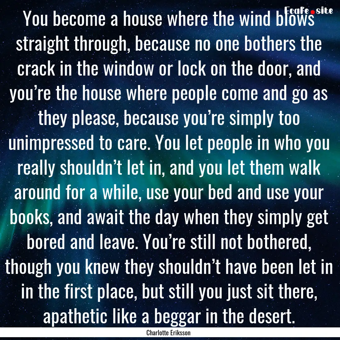 You become a house where the wind blows straight.... : Quote by Charlotte Eriksson