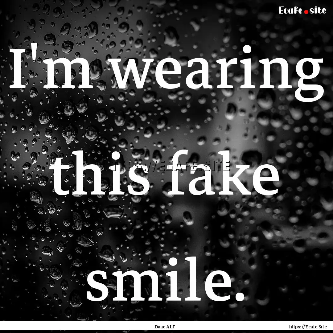 I'm wearing this fake smile. : Quote by Daae ALF