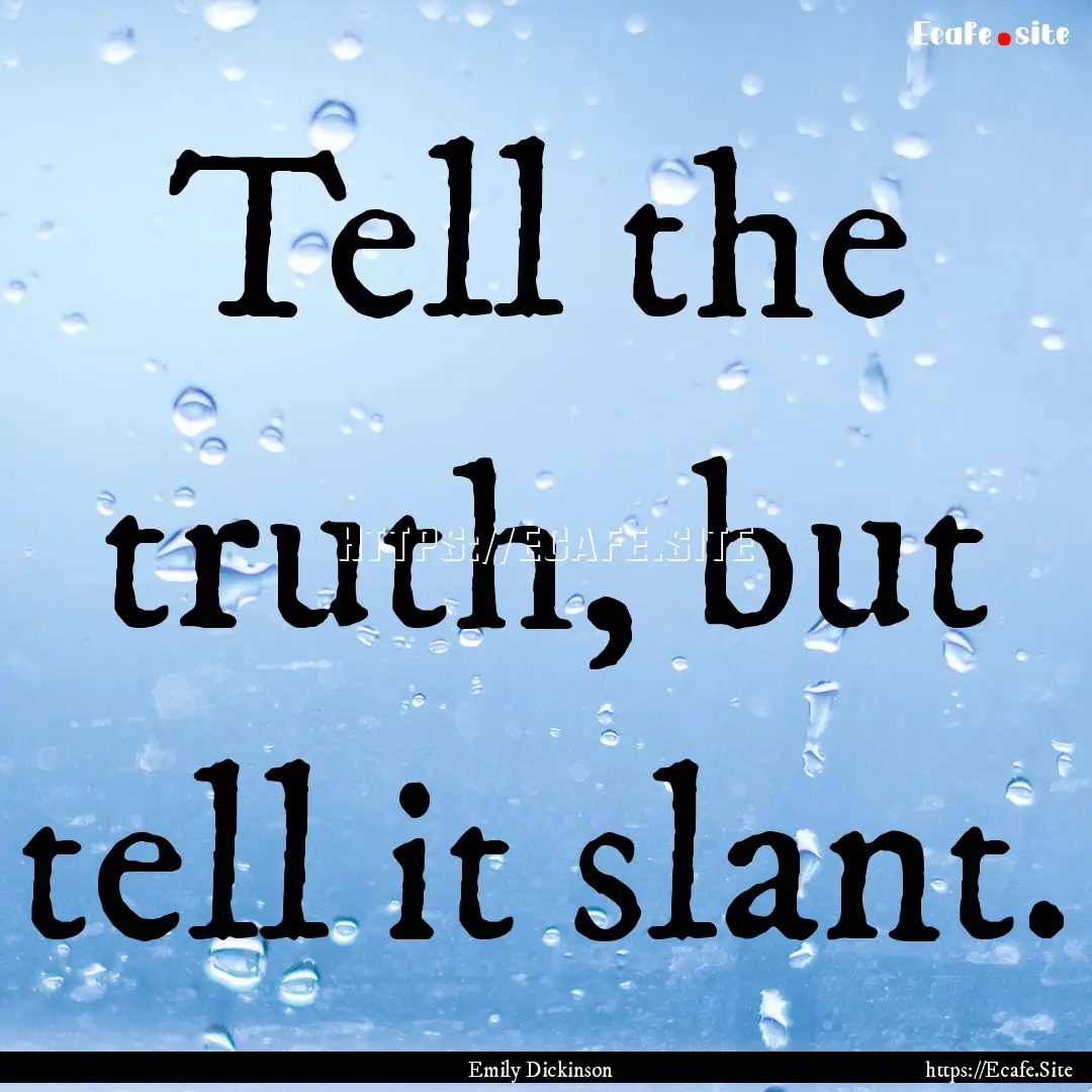 Tell the truth, but tell it slant. : Quote by Emily Dickinson